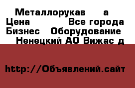 Металлорукав 4657а › Цена ­ 5 000 - Все города Бизнес » Оборудование   . Ненецкий АО,Вижас д.